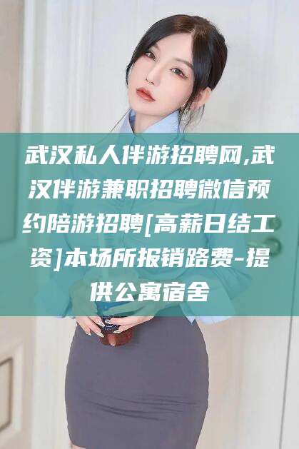 邵阳县武汉私人伴游招聘网,武汉伴游兼职招聘微信预约陪游招聘[高薪日结工资]本场所报销路费-提供公寓宿舍