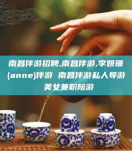 邵阳县南昌伴游招聘,南昌伴游,李妍珊(anne)伴游 南昌伴游私人导游 美女兼职陪游