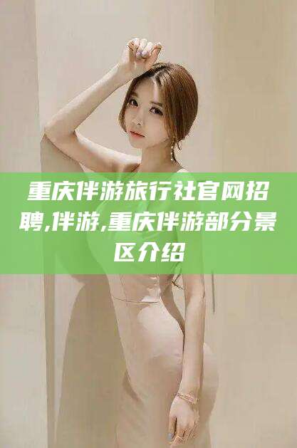 邵阳县重庆伴游旅行社官网招聘,伴游,重庆伴游部分景区介绍