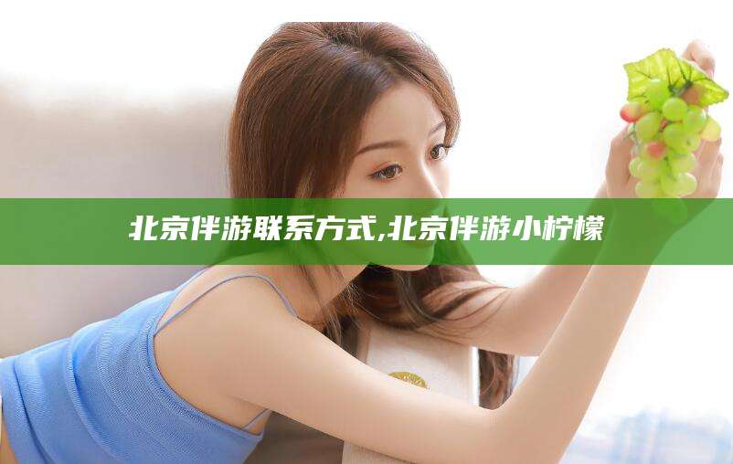 邵阳县北京伴游联系方式,北京伴游小柠檬