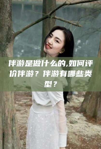 邵阳县伴游是做什么的,如何评价伴游？伴游有哪些类型？