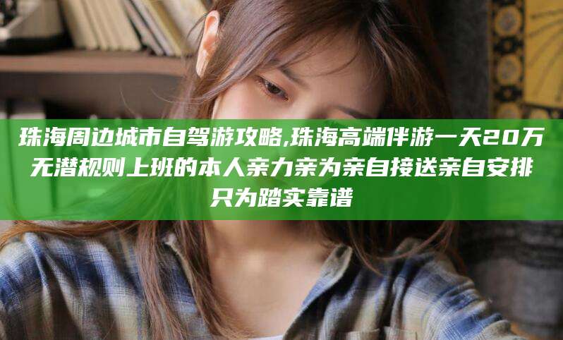 邵阳县珠海周边城市自驾游攻略,珠海高端伴游一天20万无潜规则上班的本人亲力亲为亲自接送亲自安排只为踏实靠谱