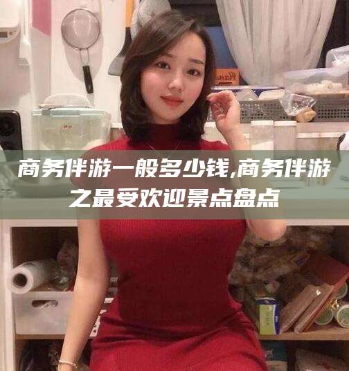 邵阳县商务伴游一般多少钱,商务伴游之最受欢迎景点盘点