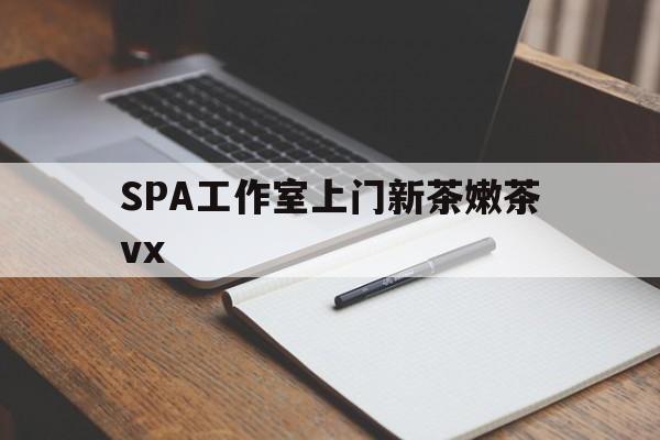 邵阳县广州哪里可以找约茶新茶的品茶地最新资讯（谁能告诉我哪里有邵阳县SPA工作室上门新茶嫩茶vx？）